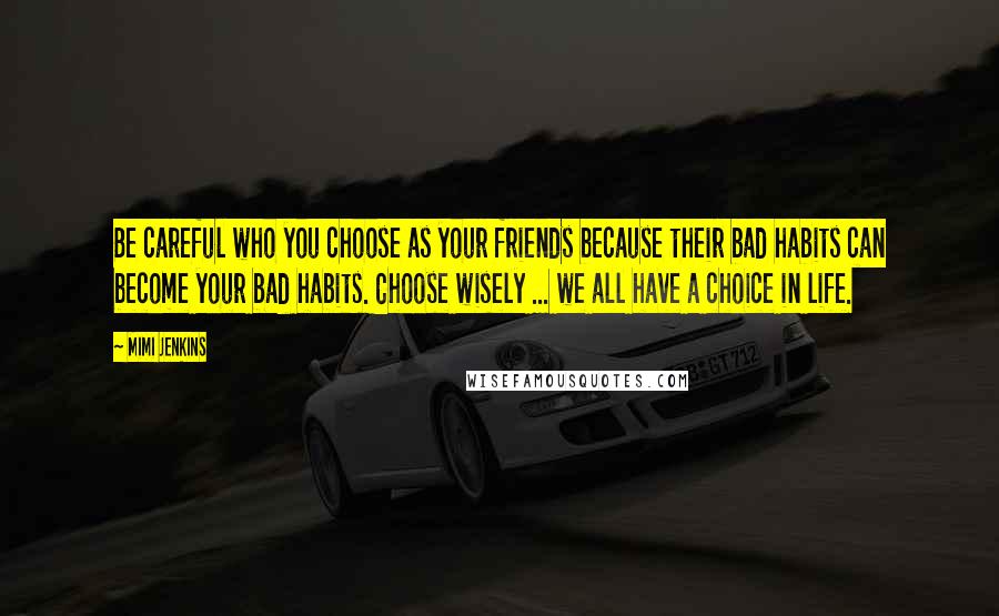 Mimi Jenkins Quotes: Be careful who you choose as your friends because their bad habits can become your bad habits. Choose wisely ... we all have a choice in life.