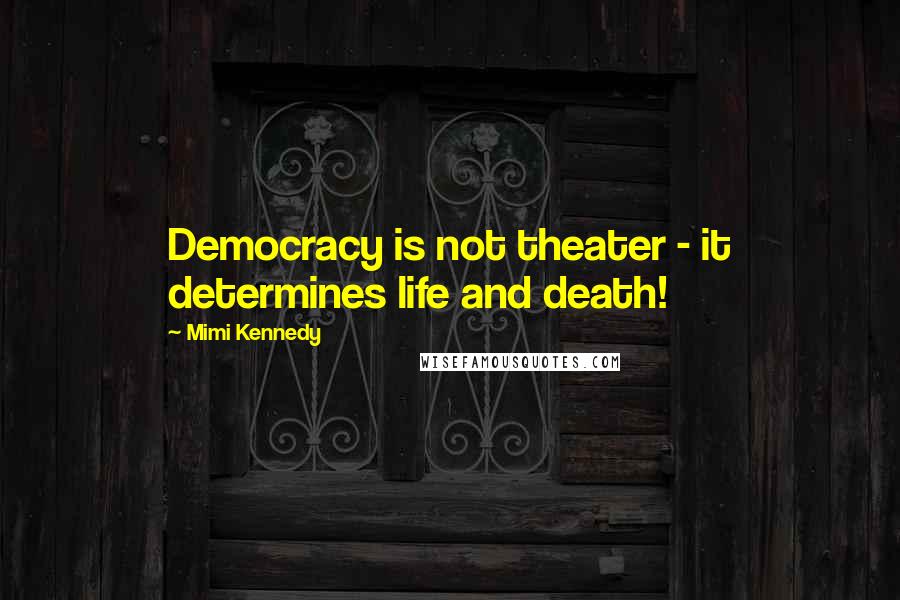 Mimi Kennedy Quotes: Democracy is not theater - it determines life and death!