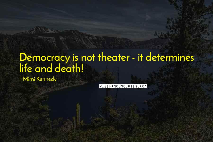 Mimi Kennedy Quotes: Democracy is not theater - it determines life and death!