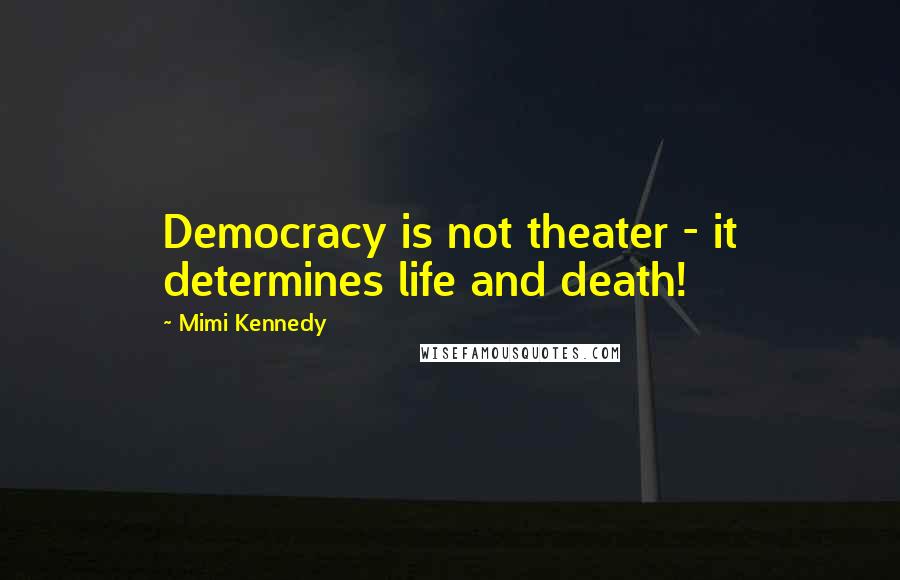 Mimi Kennedy Quotes: Democracy is not theater - it determines life and death!