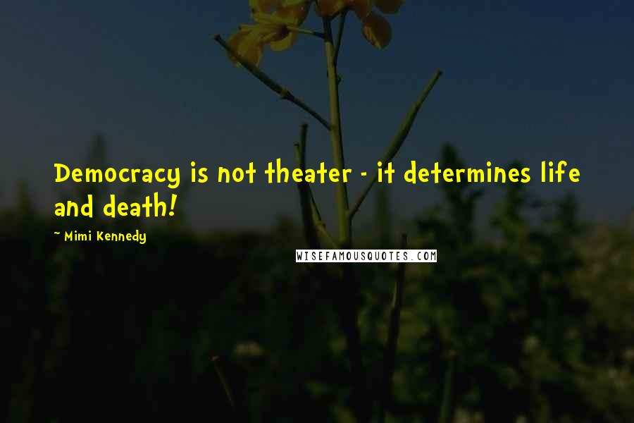 Mimi Kennedy Quotes: Democracy is not theater - it determines life and death!