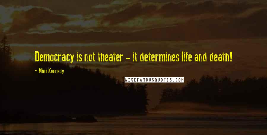 Mimi Kennedy Quotes: Democracy is not theater - it determines life and death!