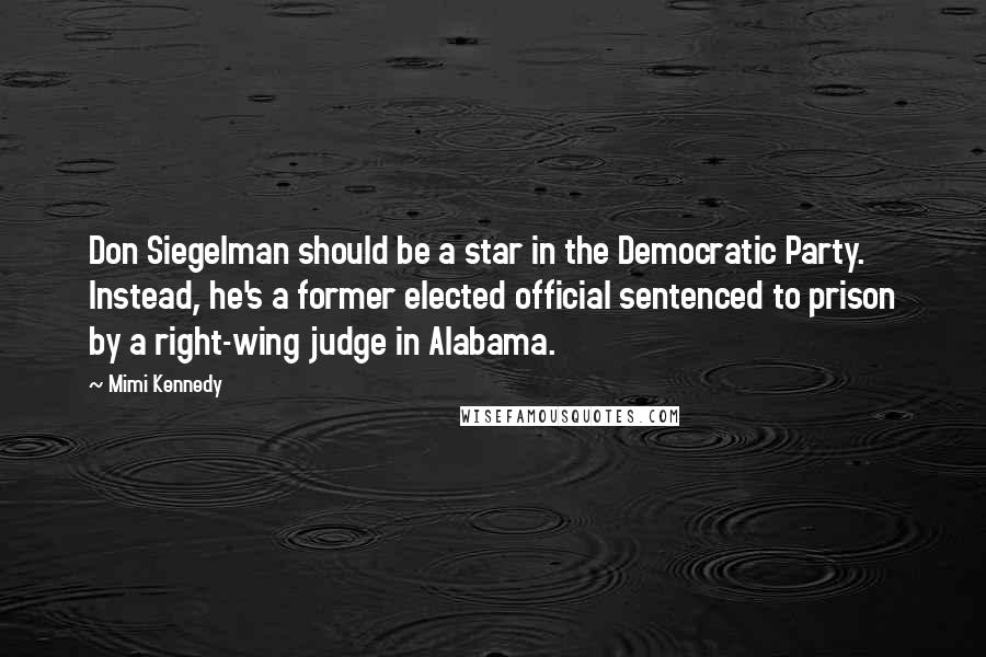 Mimi Kennedy Quotes: Don Siegelman should be a star in the Democratic Party. Instead, he's a former elected official sentenced to prison by a right-wing judge in Alabama.