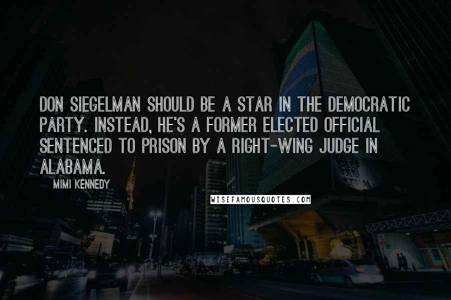 Mimi Kennedy Quotes: Don Siegelman should be a star in the Democratic Party. Instead, he's a former elected official sentenced to prison by a right-wing judge in Alabama.