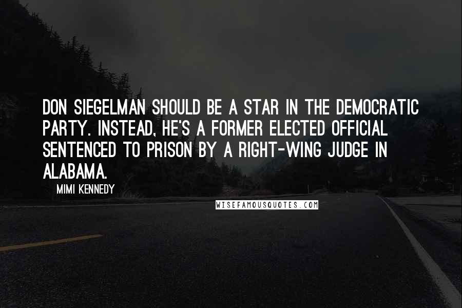 Mimi Kennedy Quotes: Don Siegelman should be a star in the Democratic Party. Instead, he's a former elected official sentenced to prison by a right-wing judge in Alabama.