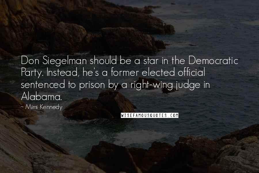 Mimi Kennedy Quotes: Don Siegelman should be a star in the Democratic Party. Instead, he's a former elected official sentenced to prison by a right-wing judge in Alabama.