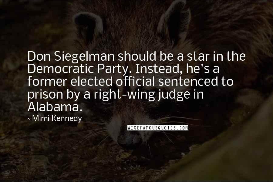 Mimi Kennedy Quotes: Don Siegelman should be a star in the Democratic Party. Instead, he's a former elected official sentenced to prison by a right-wing judge in Alabama.