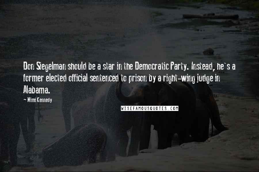 Mimi Kennedy Quotes: Don Siegelman should be a star in the Democratic Party. Instead, he's a former elected official sentenced to prison by a right-wing judge in Alabama.