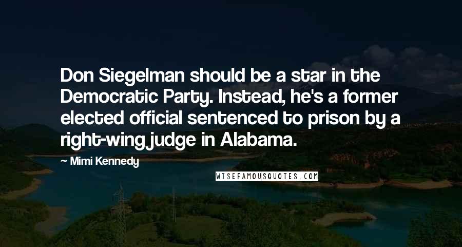 Mimi Kennedy Quotes: Don Siegelman should be a star in the Democratic Party. Instead, he's a former elected official sentenced to prison by a right-wing judge in Alabama.