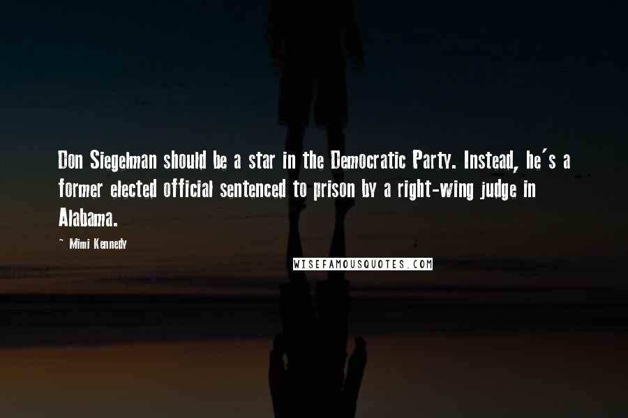 Mimi Kennedy Quotes: Don Siegelman should be a star in the Democratic Party. Instead, he's a former elected official sentenced to prison by a right-wing judge in Alabama.