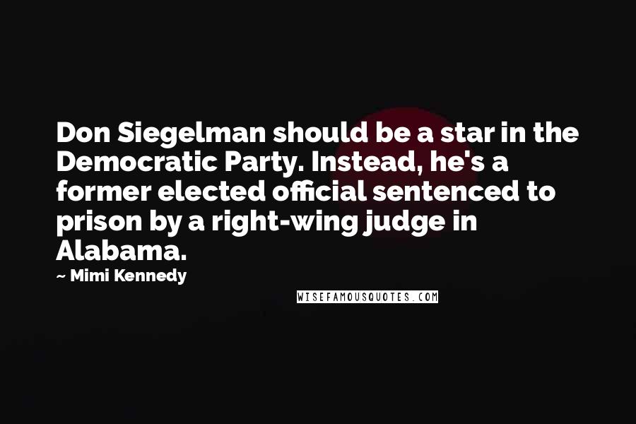 Mimi Kennedy Quotes: Don Siegelman should be a star in the Democratic Party. Instead, he's a former elected official sentenced to prison by a right-wing judge in Alabama.