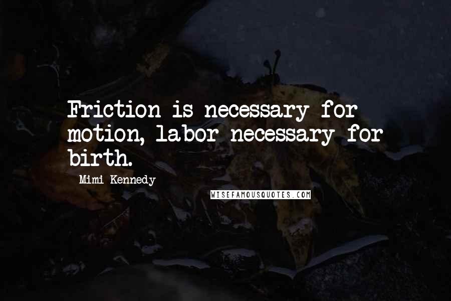 Mimi Kennedy Quotes: Friction is necessary for motion, labor necessary for birth.