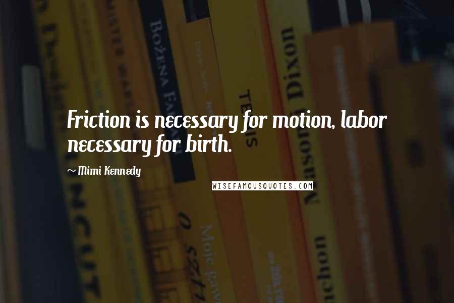 Mimi Kennedy Quotes: Friction is necessary for motion, labor necessary for birth.