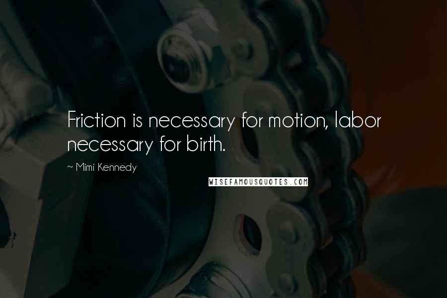 Mimi Kennedy Quotes: Friction is necessary for motion, labor necessary for birth.