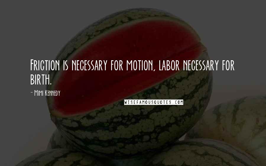 Mimi Kennedy Quotes: Friction is necessary for motion, labor necessary for birth.