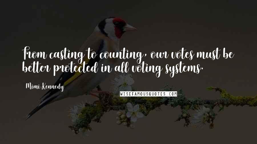Mimi Kennedy Quotes: From casting to counting, our votes must be better protected in all voting systems.