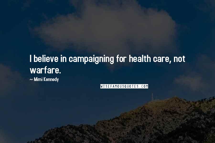 Mimi Kennedy Quotes: I believe in campaigning for health care, not warfare.