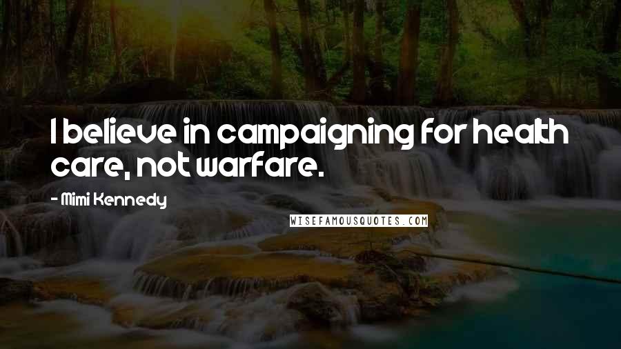 Mimi Kennedy Quotes: I believe in campaigning for health care, not warfare.