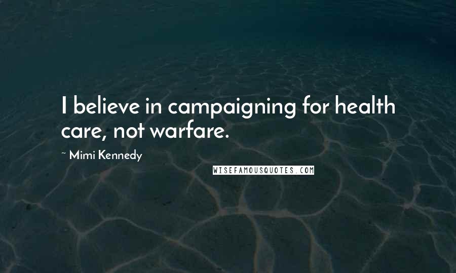 Mimi Kennedy Quotes: I believe in campaigning for health care, not warfare.