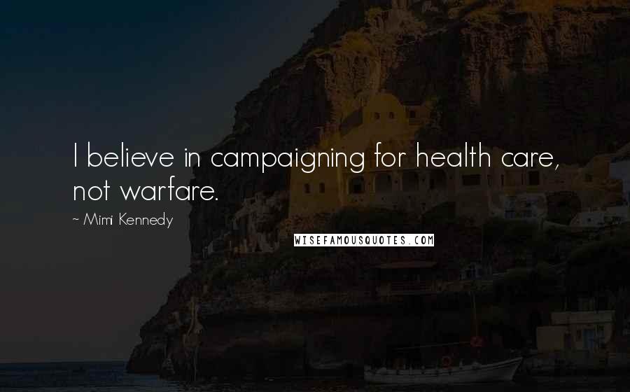 Mimi Kennedy Quotes: I believe in campaigning for health care, not warfare.