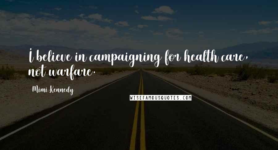 Mimi Kennedy Quotes: I believe in campaigning for health care, not warfare.