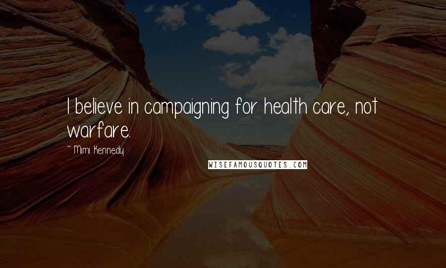 Mimi Kennedy Quotes: I believe in campaigning for health care, not warfare.