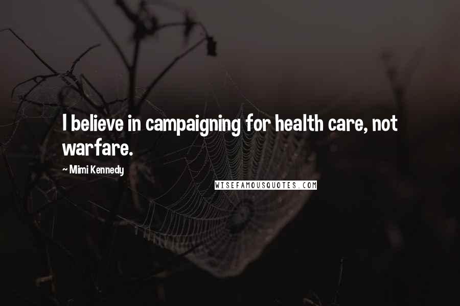 Mimi Kennedy Quotes: I believe in campaigning for health care, not warfare.