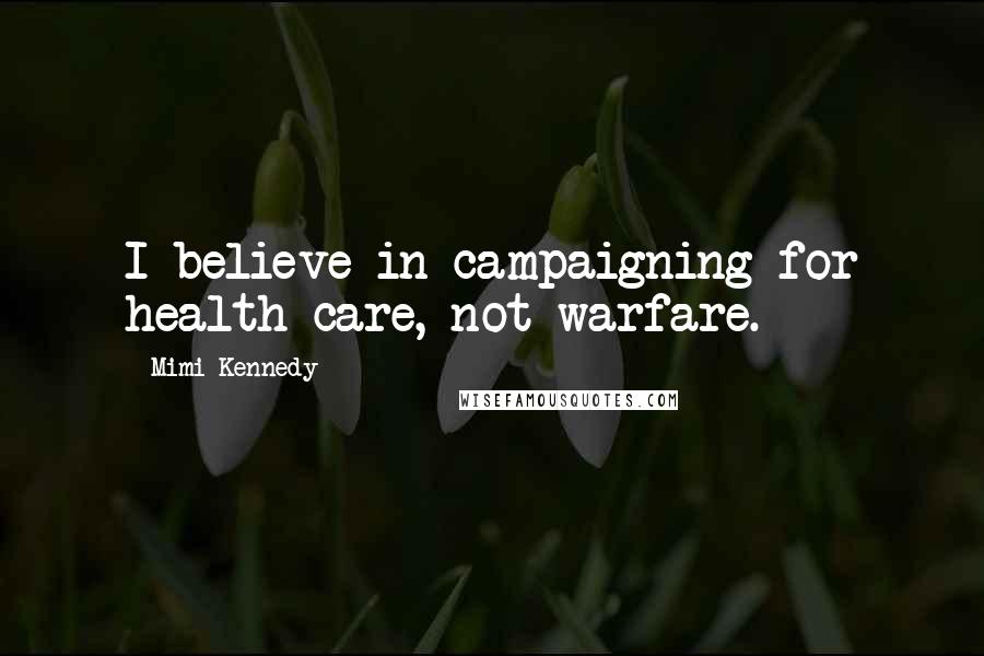 Mimi Kennedy Quotes: I believe in campaigning for health care, not warfare.