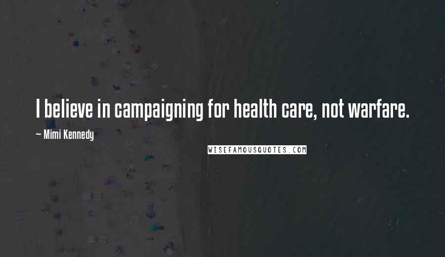 Mimi Kennedy Quotes: I believe in campaigning for health care, not warfare.