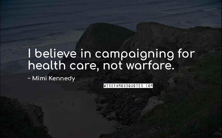 Mimi Kennedy Quotes: I believe in campaigning for health care, not warfare.