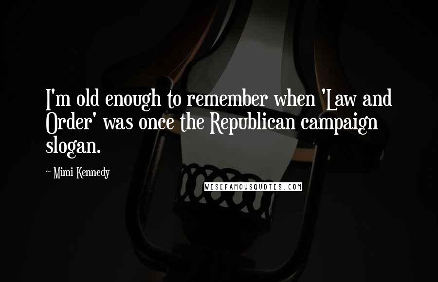 Mimi Kennedy Quotes: I'm old enough to remember when 'Law and Order' was once the Republican campaign slogan.