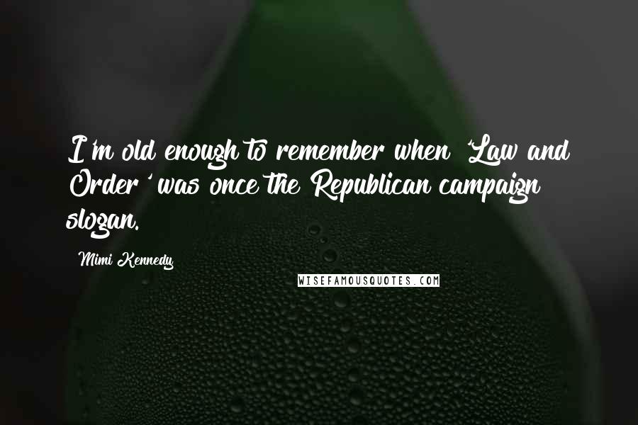 Mimi Kennedy Quotes: I'm old enough to remember when 'Law and Order' was once the Republican campaign slogan.