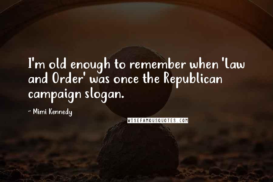 Mimi Kennedy Quotes: I'm old enough to remember when 'Law and Order' was once the Republican campaign slogan.