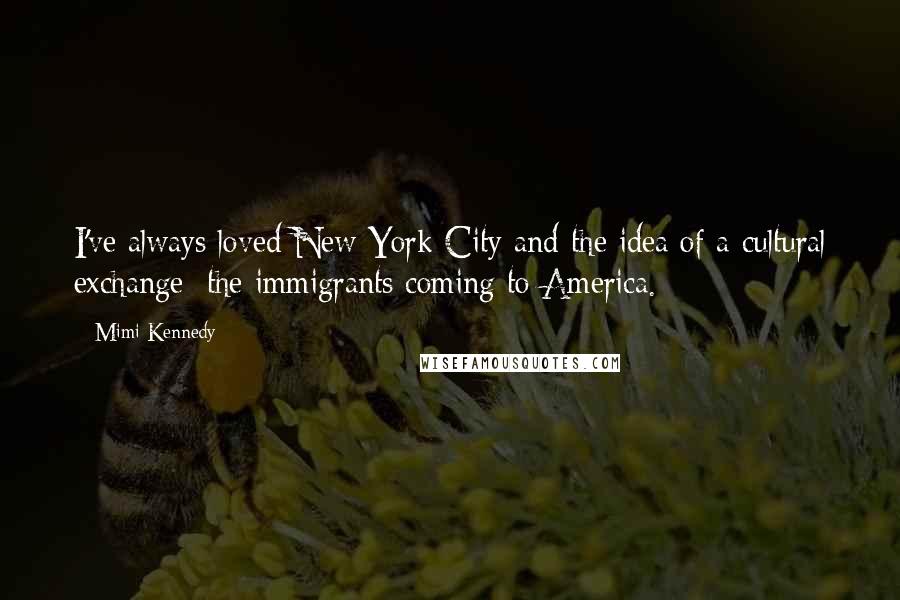 Mimi Kennedy Quotes: I've always loved New York City and the idea of a cultural exchange: the immigrants coming to America.