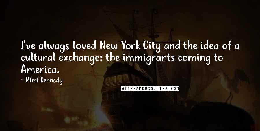 Mimi Kennedy Quotes: I've always loved New York City and the idea of a cultural exchange: the immigrants coming to America.