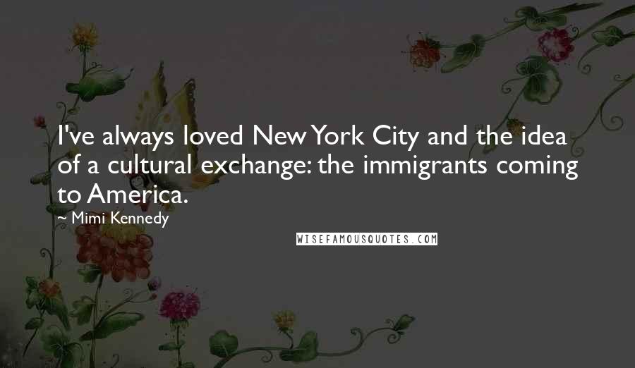 Mimi Kennedy Quotes: I've always loved New York City and the idea of a cultural exchange: the immigrants coming to America.