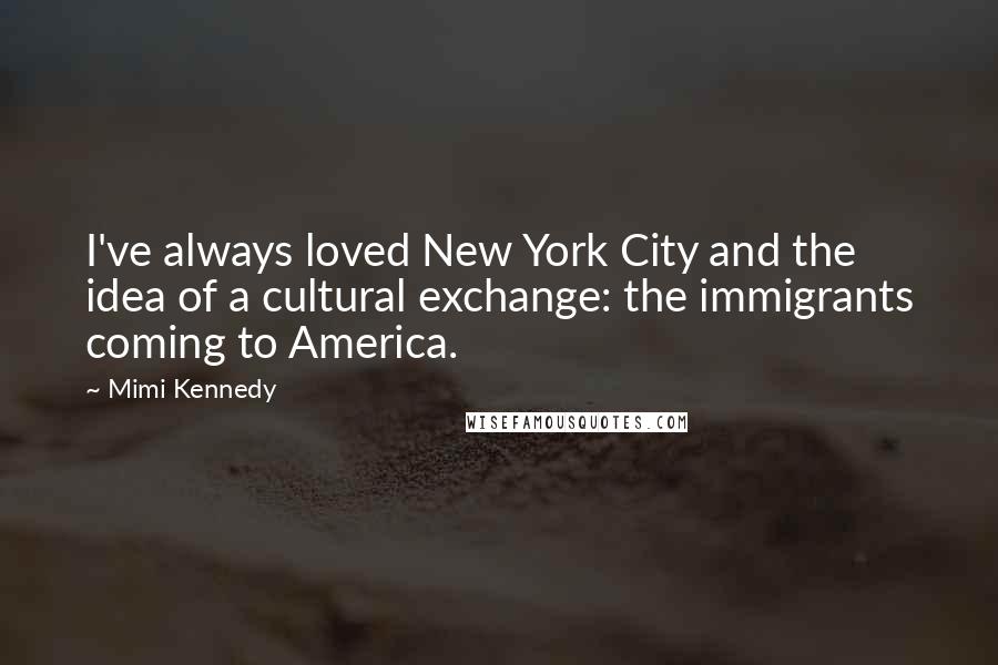 Mimi Kennedy Quotes: I've always loved New York City and the idea of a cultural exchange: the immigrants coming to America.