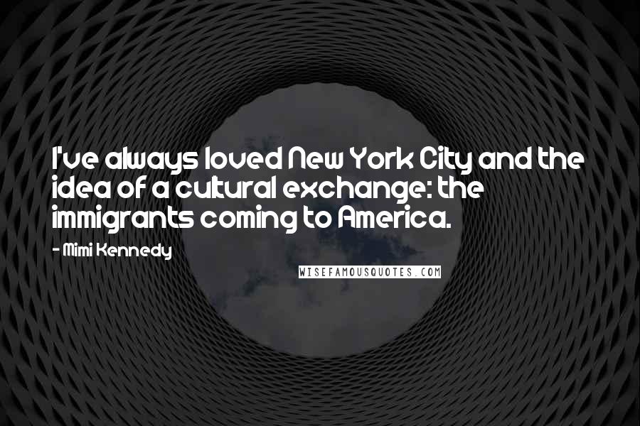 Mimi Kennedy Quotes: I've always loved New York City and the idea of a cultural exchange: the immigrants coming to America.