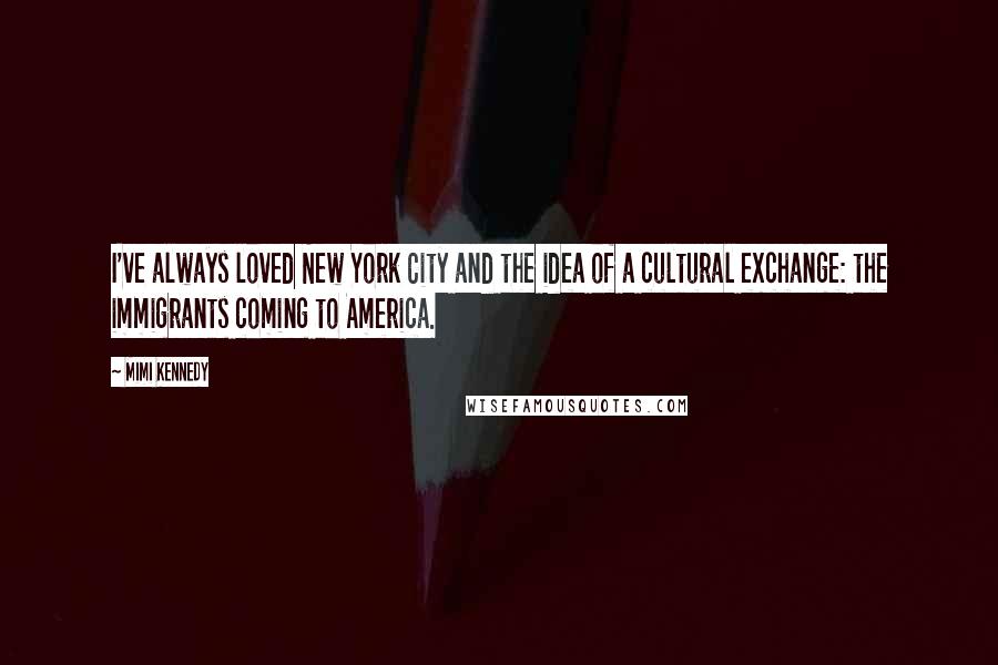 Mimi Kennedy Quotes: I've always loved New York City and the idea of a cultural exchange: the immigrants coming to America.