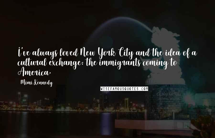 Mimi Kennedy Quotes: I've always loved New York City and the idea of a cultural exchange: the immigrants coming to America.