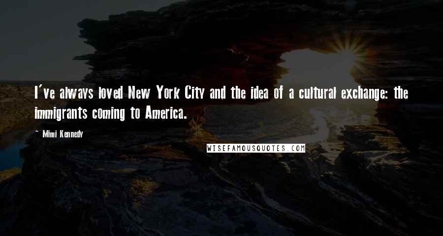 Mimi Kennedy Quotes: I've always loved New York City and the idea of a cultural exchange: the immigrants coming to America.