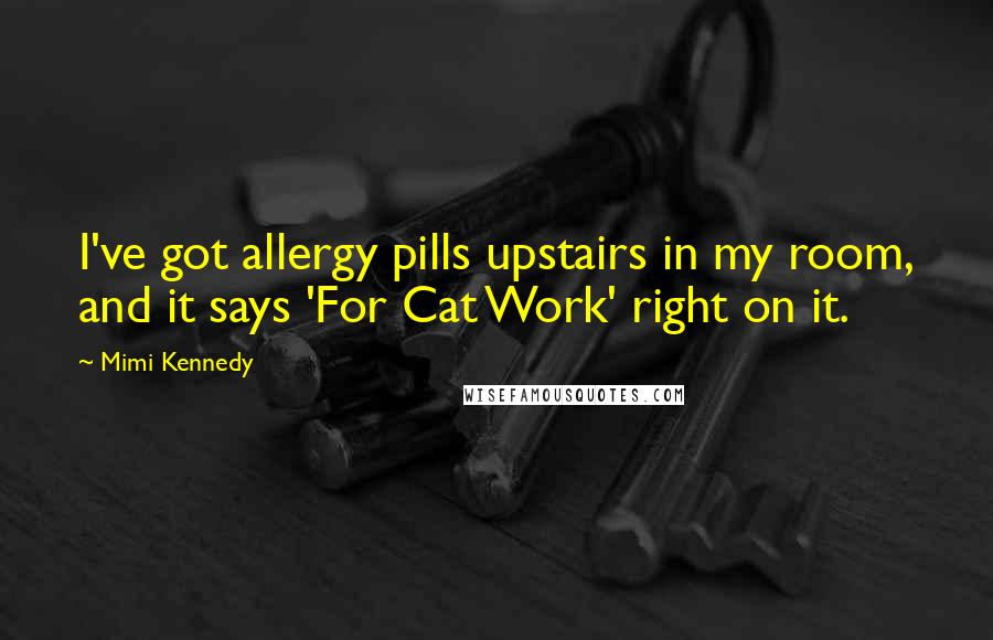 Mimi Kennedy Quotes: I've got allergy pills upstairs in my room, and it says 'For Cat Work' right on it.