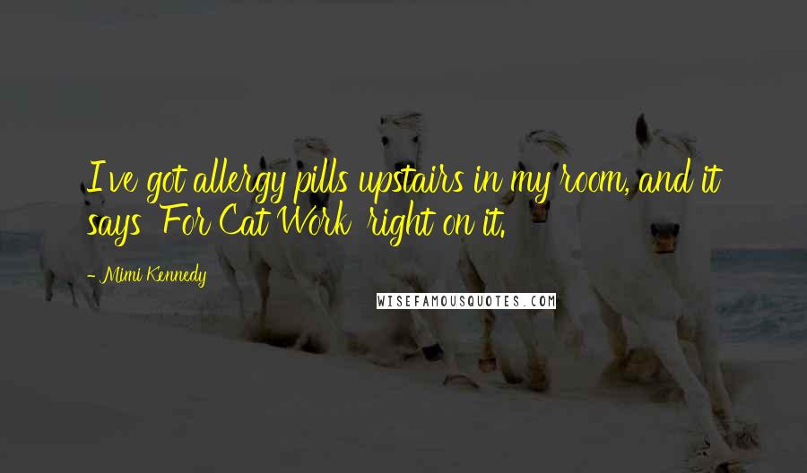 Mimi Kennedy Quotes: I've got allergy pills upstairs in my room, and it says 'For Cat Work' right on it.