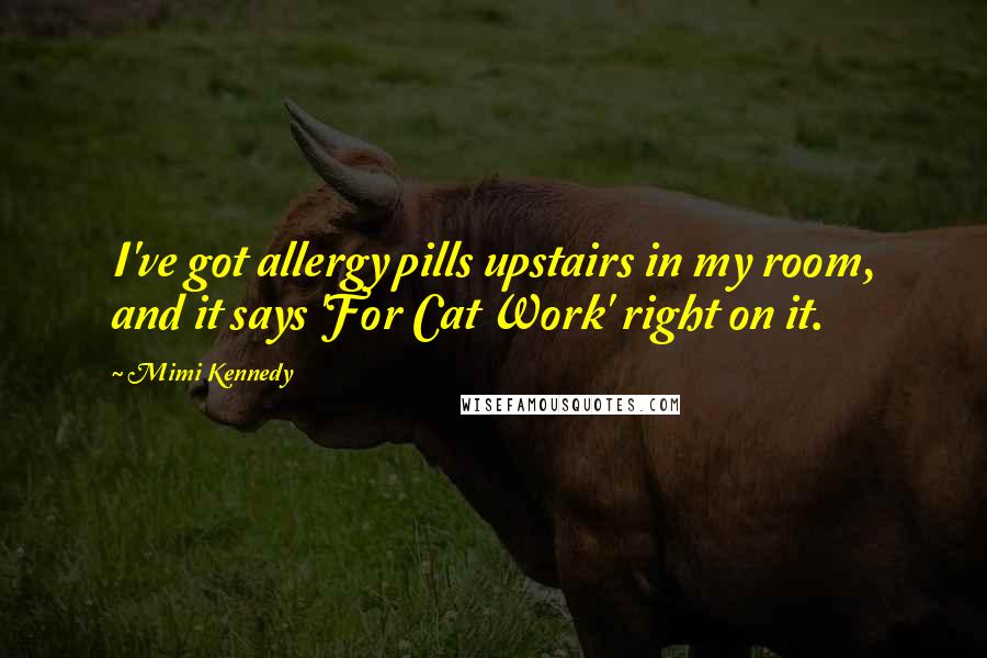 Mimi Kennedy Quotes: I've got allergy pills upstairs in my room, and it says 'For Cat Work' right on it.