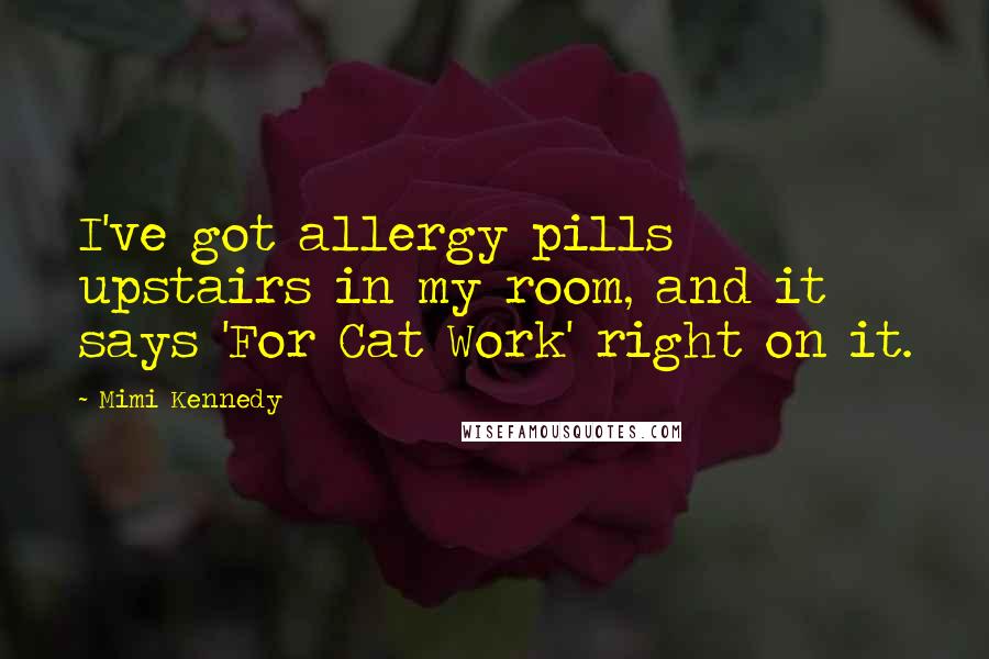 Mimi Kennedy Quotes: I've got allergy pills upstairs in my room, and it says 'For Cat Work' right on it.