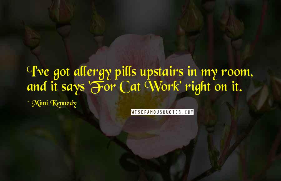 Mimi Kennedy Quotes: I've got allergy pills upstairs in my room, and it says 'For Cat Work' right on it.