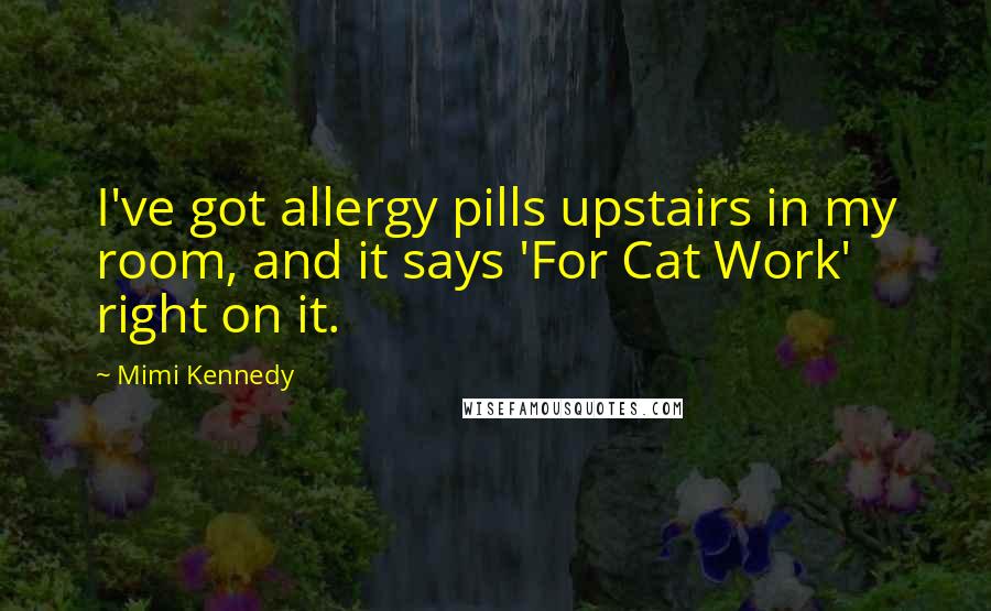 Mimi Kennedy Quotes: I've got allergy pills upstairs in my room, and it says 'For Cat Work' right on it.