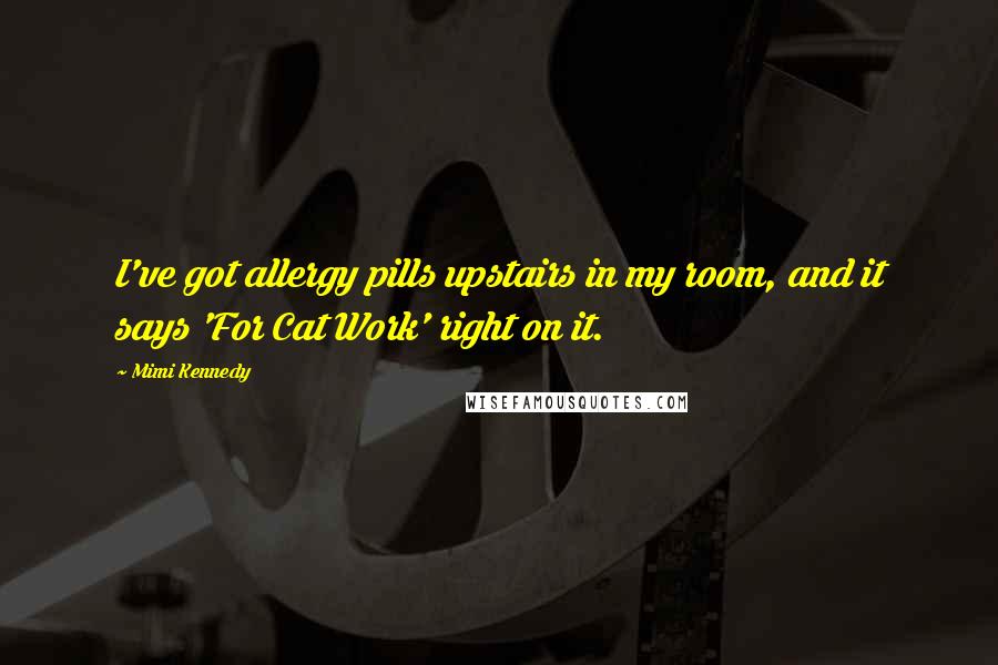 Mimi Kennedy Quotes: I've got allergy pills upstairs in my room, and it says 'For Cat Work' right on it.