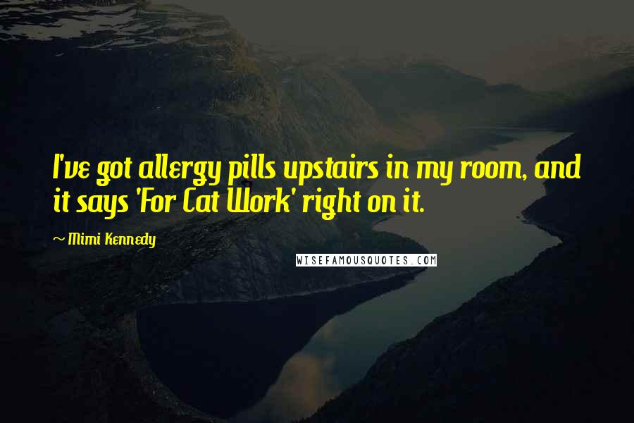 Mimi Kennedy Quotes: I've got allergy pills upstairs in my room, and it says 'For Cat Work' right on it.