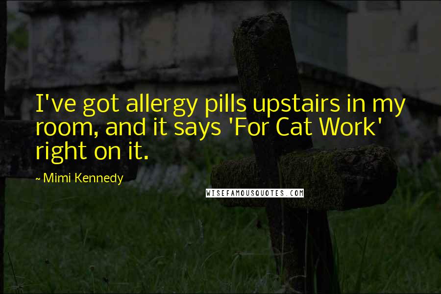 Mimi Kennedy Quotes: I've got allergy pills upstairs in my room, and it says 'For Cat Work' right on it.